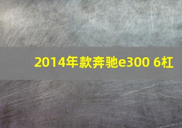 2014年款奔驰e300 6杠